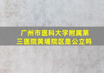 广州市医科大学附属第三医院黄埔院区是公立吗