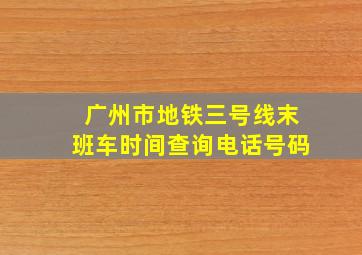 广州市地铁三号线末班车时间查询电话号码