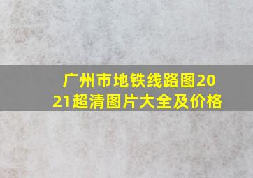 广州市地铁线路图2021超清图片大全及价格