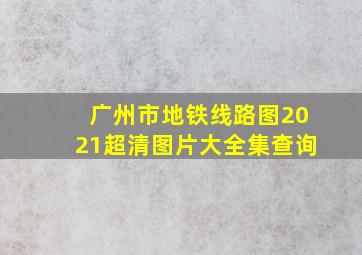 广州市地铁线路图2021超清图片大全集查询