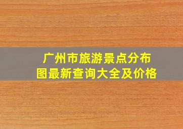 广州市旅游景点分布图最新查询大全及价格