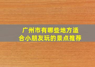 广州市有哪些地方适合小朋友玩的景点推荐