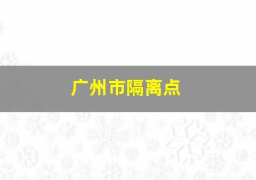 广州市隔离点