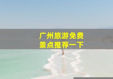 广州旅游免费景点推荐一下