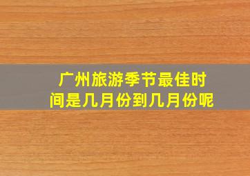 广州旅游季节最佳时间是几月份到几月份呢