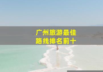 广州旅游最佳路线排名前十