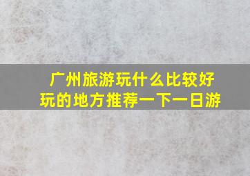 广州旅游玩什么比较好玩的地方推荐一下一日游