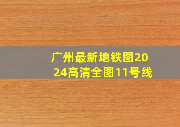 广州最新地铁图2024高清全图11号线