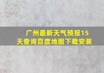 广州最新天气预报15天查询百度地图下载安装