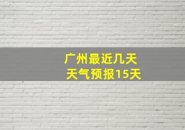 广州最近几天天气预报15天