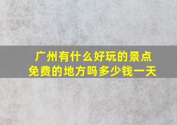 广州有什么好玩的景点免费的地方吗多少钱一天