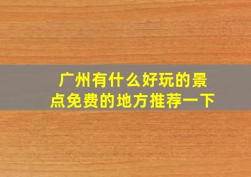 广州有什么好玩的景点免费的地方推荐一下