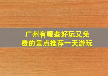 广州有哪些好玩又免费的景点推荐一天游玩