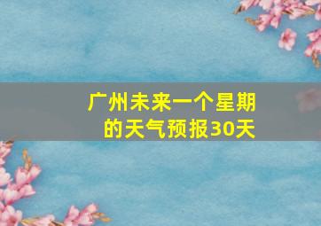 广州未来一个星期的天气预报30天