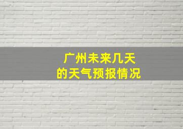 广州未来几天的天气预报情况