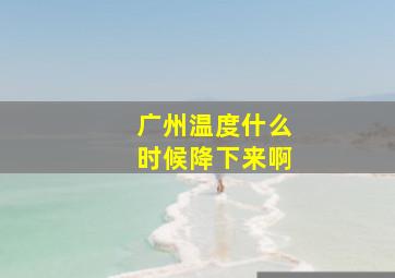 广州温度什么时候降下来啊