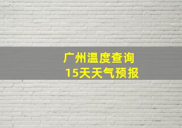 广州温度查询15天天气预报