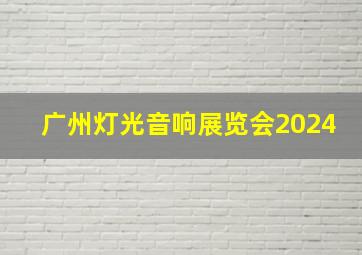 广州灯光音响展览会2024