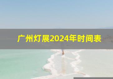 广州灯展2024年时间表