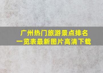 广州热门旅游景点排名一览表最新图片高清下载