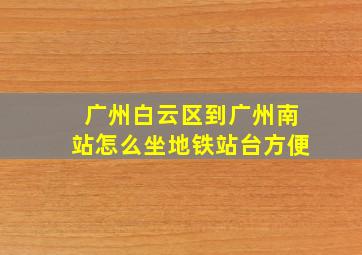 广州白云区到广州南站怎么坐地铁站台方便