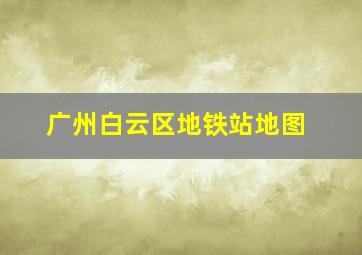 广州白云区地铁站地图