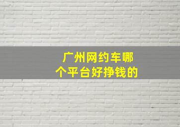 广州网约车哪个平台好挣钱的