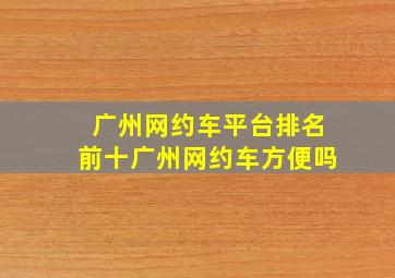 广州网约车平台排名前十广州网约车方便吗