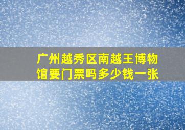 广州越秀区南越王博物馆要门票吗多少钱一张