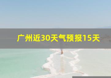 广州近30天气预报15天