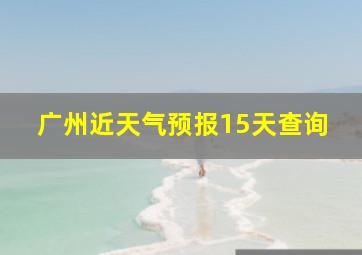 广州近天气预报15天查询