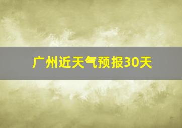 广州近天气预报30天