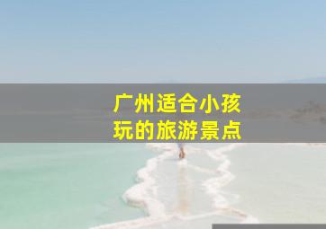 广州适合小孩玩的旅游景点