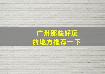 广州那些好玩的地方推荐一下