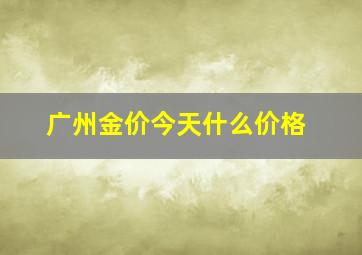 广州金价今天什么价格