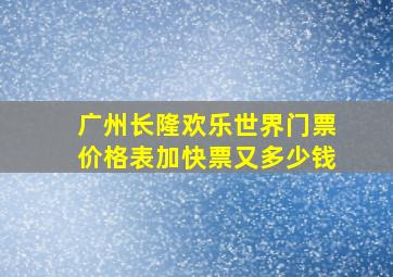 广州长隆欢乐世界门票价格表加快票又多少钱