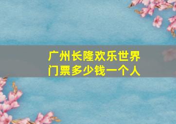 广州长隆欢乐世界门票多少钱一个人