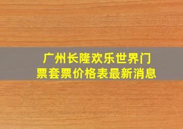 广州长隆欢乐世界门票套票价格表最新消息