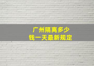 广州隔离多少钱一天最新规定