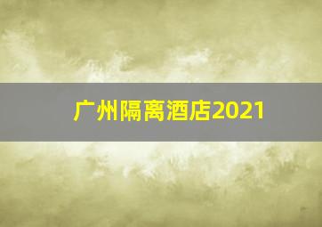 广州隔离酒店2021