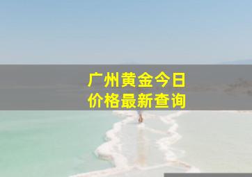 广州黄金今日价格最新查询