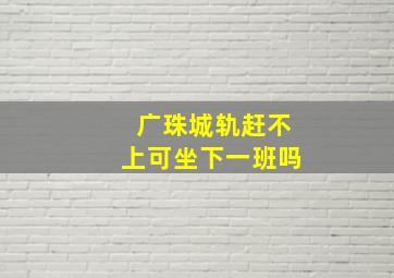 广珠城轨赶不上可坐下一班吗