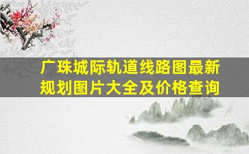 广珠城际轨道线路图最新规划图片大全及价格查询