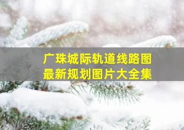 广珠城际轨道线路图最新规划图片大全集