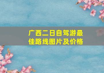 广西二日自驾游最佳路线图片及价格