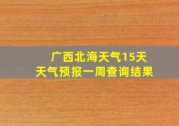 广西北海天气15天天气预报一周查询结果