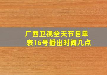 广西卫视全天节目单表16号播出时间几点