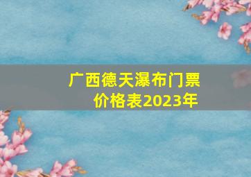 广西德天瀑布门票价格表2023年