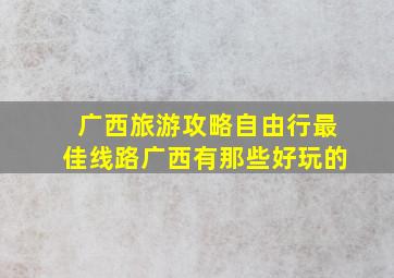 广西旅游攻略自由行最佳线路广西有那些好玩的