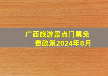 广西旅游景点门票免费政策2024年8月